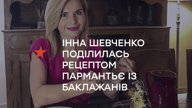 Інна Шевченко поділилась унікальним рецептом пармантьє із баклажанів