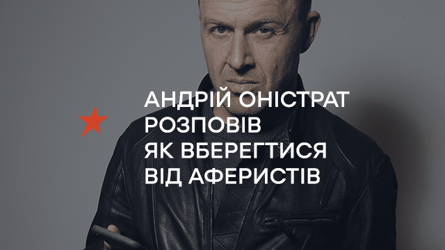 АНДРІЙ ОНІСТРАТ РОЗПОВІВ, ЯК ВБЕРЕГТИСЯ ВІД АФЕРИСТІВ