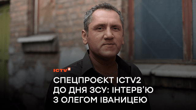 Олег Іваниця: “Були моменти, коли здавалося, що життя може закінчитись…”. Спецпроєкт ICTV2 до Дня ЗСУ